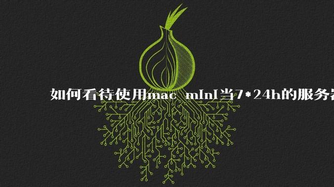 如何看待使用mac mini当7*24h的服务器？