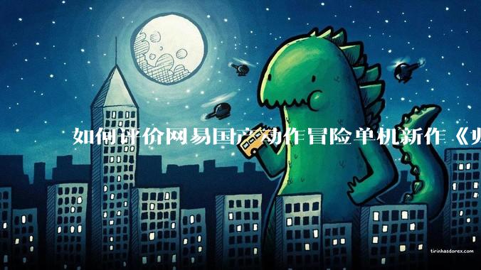 如何评价网易国产动作冒险单机新作《归唐》首支预告片？
